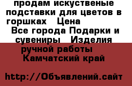 продам искуственые подставки для цветов в горшках › Цена ­ 500-2000 - Все города Подарки и сувениры » Изделия ручной работы   . Камчатский край